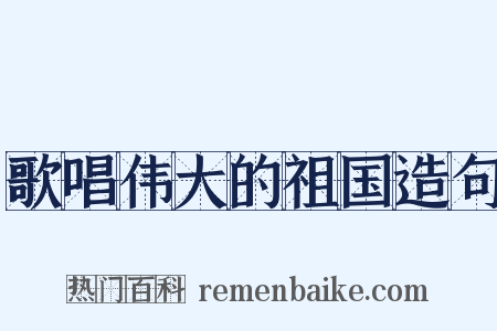 歌唱伟大的祖国造句是什么意思的图片